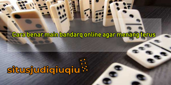 Cara benar main bandarq online agar menang terus